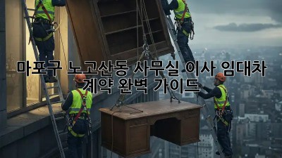 마포구 노고산동 사무실 이사? 임대차 계약 완벽 가이드! 🏢🔑