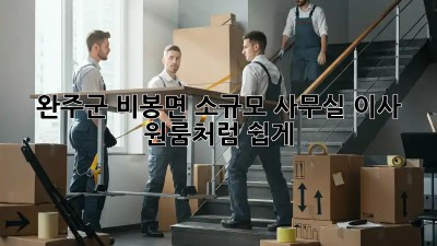 완주군 비봉면 소규모 사무실 이사, 원룸처럼 쉽게! 🚚💨