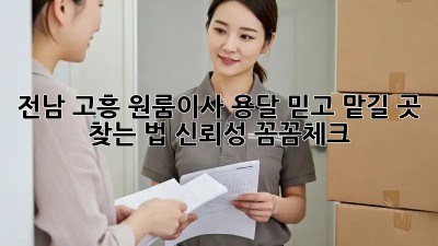 전남 고흥 원룸이사, 용달🚚 믿고 맡길 곳 찾는 법! #신뢰성 #꼼꼼체크